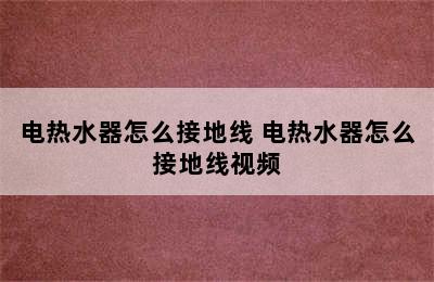 电热水器怎么接地线 电热水器怎么接地线视频